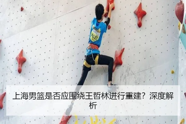 上海男篮是否应围绕王哲林进行重建？深度解析