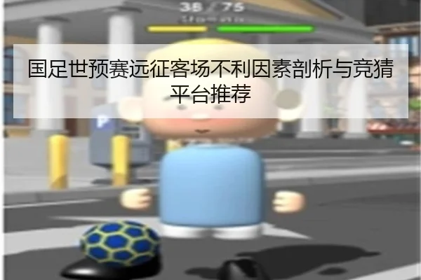 国足世预赛远征客场不利因素剖析与竞猜平台推荐