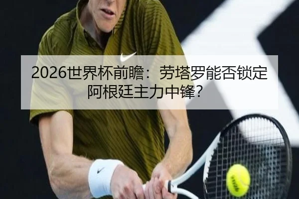 2026世界杯前瞻：劳塔罗能否锁定阿根廷主力中锋？