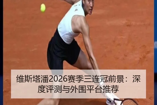 维斯塔潘2026赛季三连冠前景：深度评测与外围平台推荐